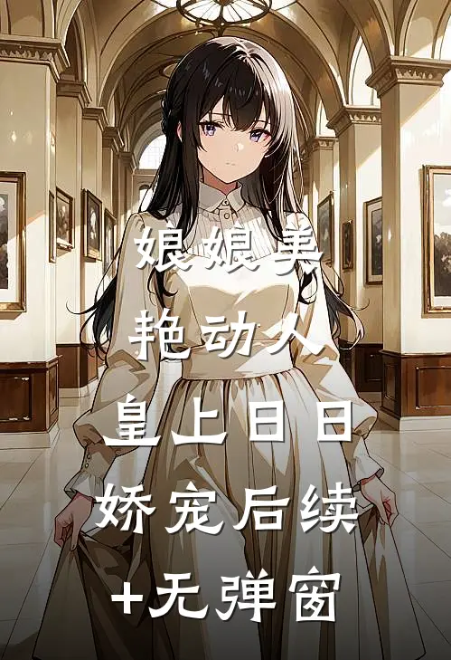 娘娘美艳动人，皇上日日娇宠后续+无弹窗