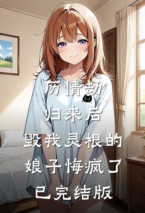 历情劫归来后，毁我灵根的娘子悔疯了已完结版