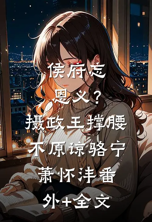 侯府忘恩义？摄政王撑腰，不原谅骆宁萧怀沣(番外)+(全文)