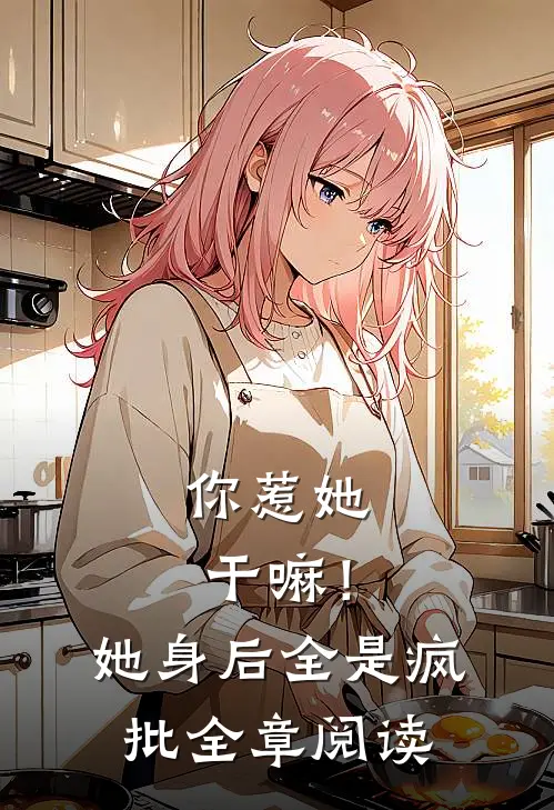 你惹她干嘛！她身后全是疯批全章阅读