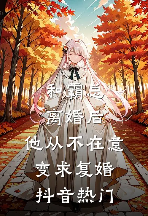 和霸总离婚后，他从不在意变求复婚抖音热门