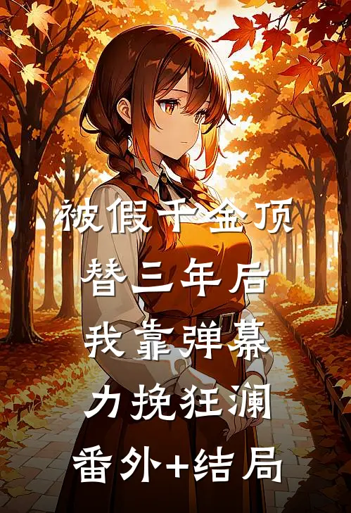 被假千金顶替三年后，我靠弹幕力挽狂澜:(番外)+(结局)