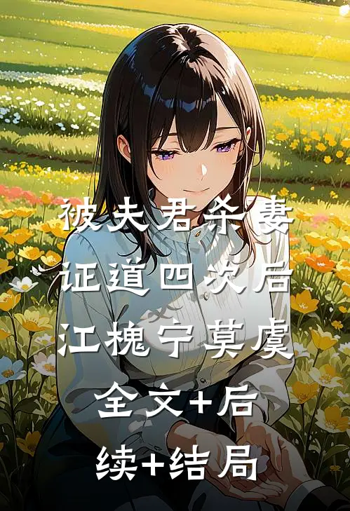 被夫君杀妻证道四次后江槐宁莫虞:全文+后续+结局