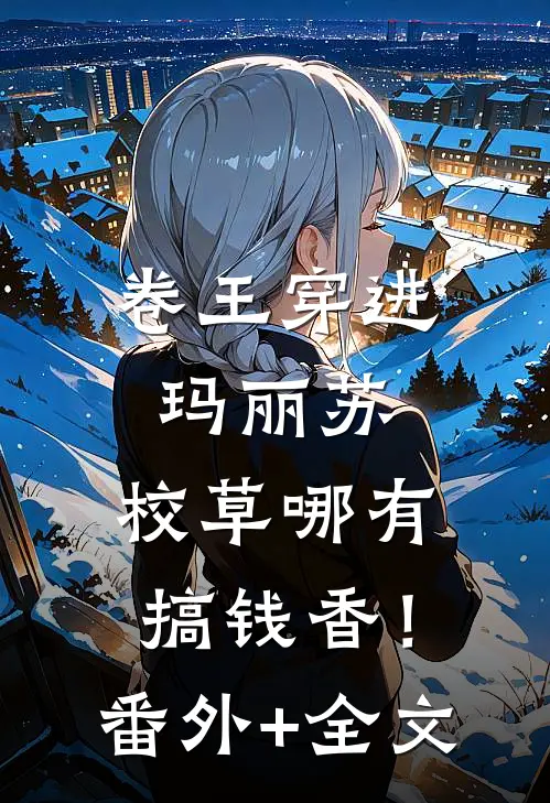 卷王穿进玛丽苏，校草哪有搞钱香！:(番外)+(全文)