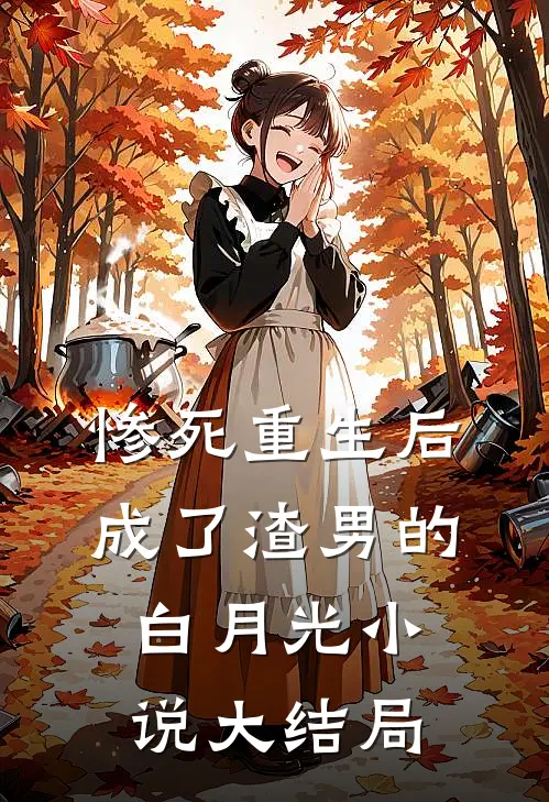 惨死重生后，成了渣男的白月光小说大结局