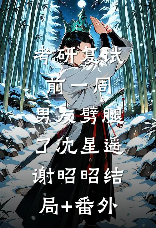 考研复试前一周，男友劈腿了沈星遥谢昭昭结局+番外