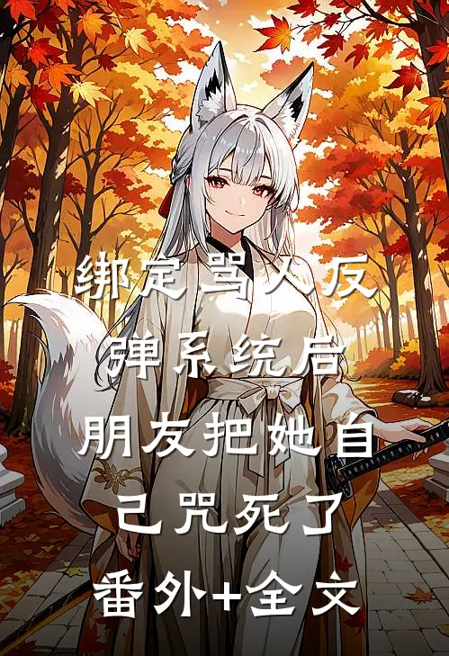 绑定骂人反弹系统后，朋友把她自己咒死了:(番外)+(全文)