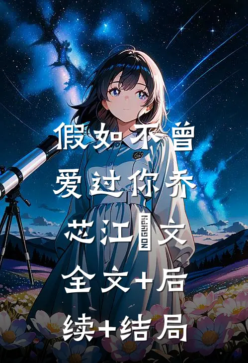 假如不曾爱过你乔芯江璟文:全文+后续+结局