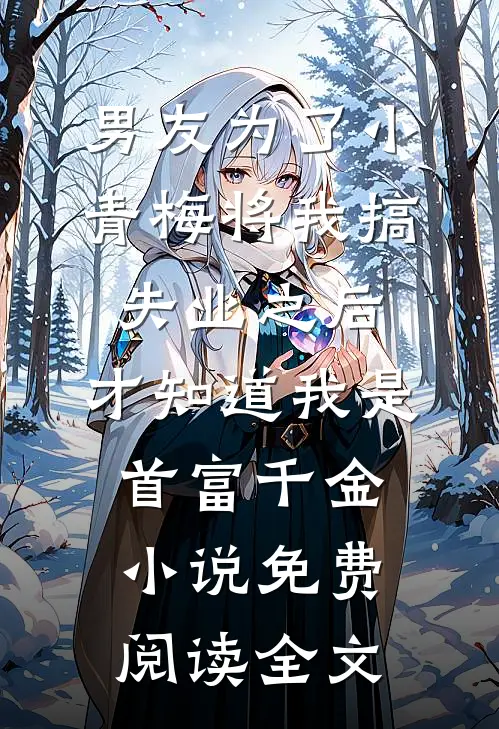 男友为了小青梅将我搞失业之后，才知道我是首富千金小说免费阅读全文