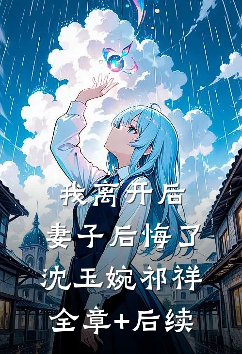 我离开后，妻子后悔了沈玉婉祁祥:全章+后续