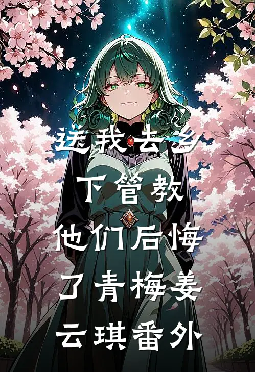 送我去乡下管教，他们后悔了青梅姜云琪番外