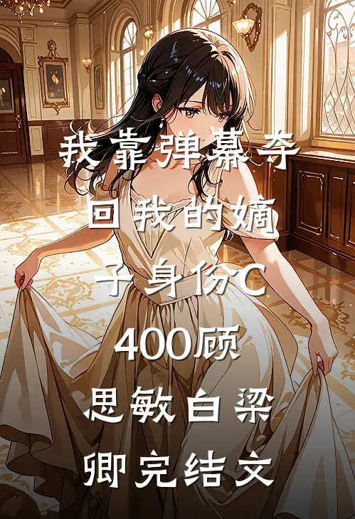 我靠弹幕夺回我的嫡子身份C400顾思敏白梁卿完结文