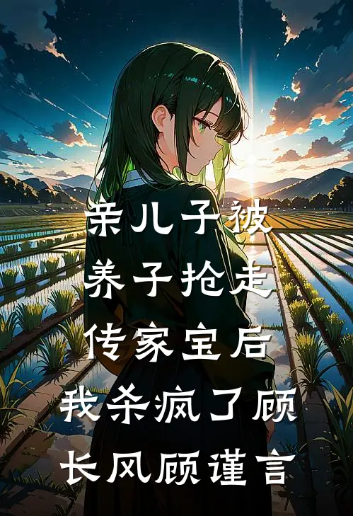 亲儿子被养子抢走传家宝后，我杀疯了顾长风顾谨言