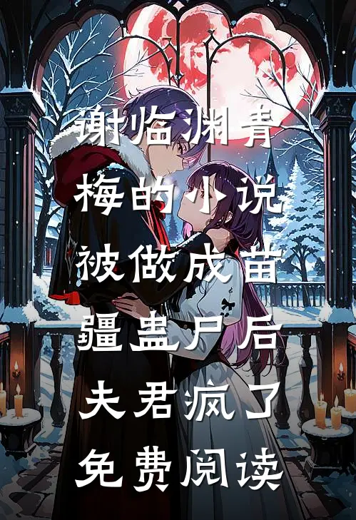 谢临渊青梅的小说被做成苗疆蛊尸后，夫君疯了免费阅读