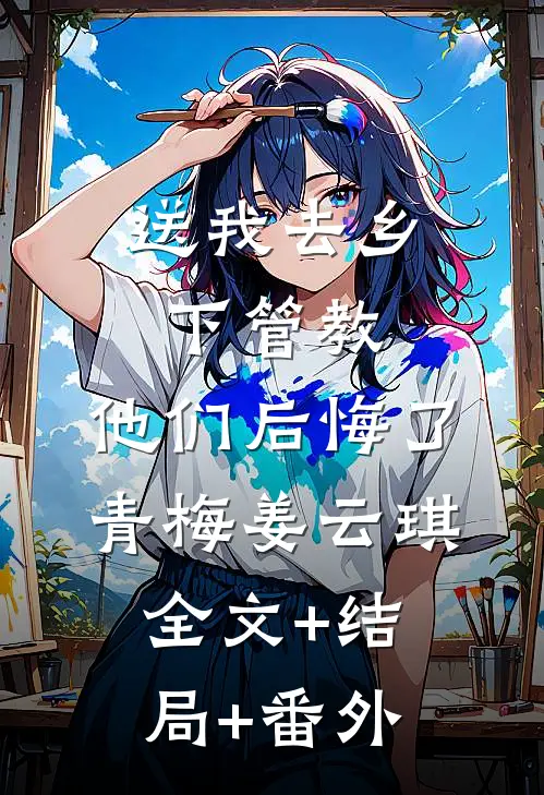 送我去乡下管教，他们后悔了青梅姜云琪全文+结局+番外