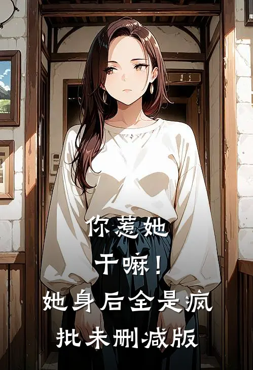你惹她干嘛！她身后全是疯批未删减版