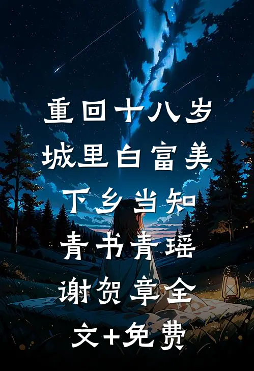 重回十八岁：城里白富美下乡当知青书青瑶谢贺章全文+免费