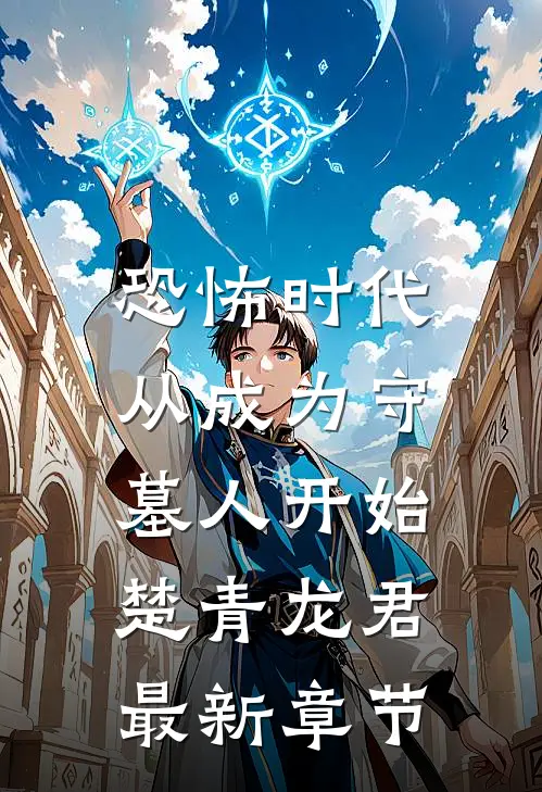恐怖时代，从成为守墓人开始楚青龙君最新章节