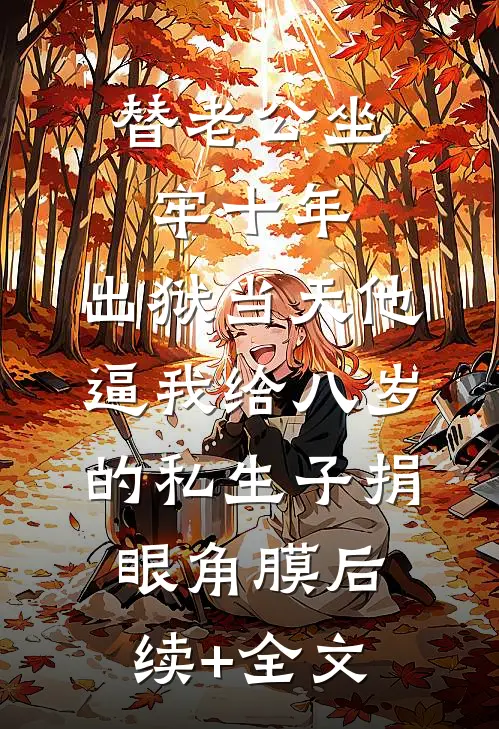 替老公坐牢十年，出狱当天他逼我给八岁的私生子捐眼角膜后续+全文