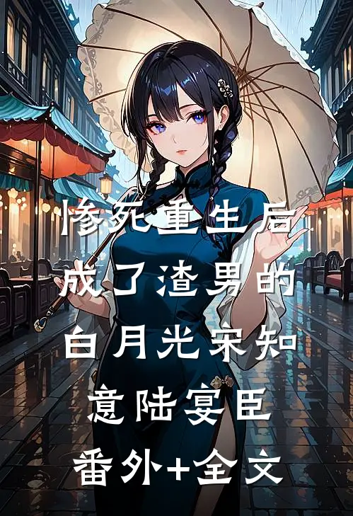 惨死重生后，成了渣男的白月光宋知意陆宴臣:(番外)+(全文)
