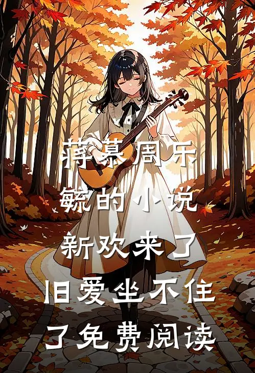 蒋慕周乐毓的小说新欢来了，旧爱坐不住了免费阅读