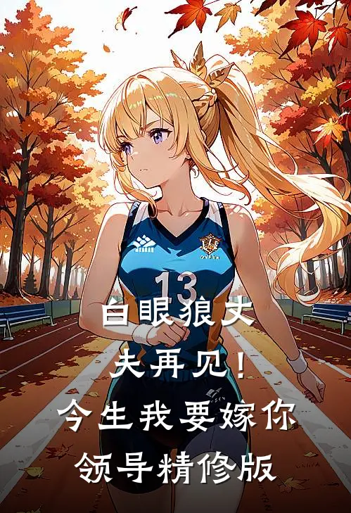 白眼狼丈夫再见！今生我要嫁你领导精修版