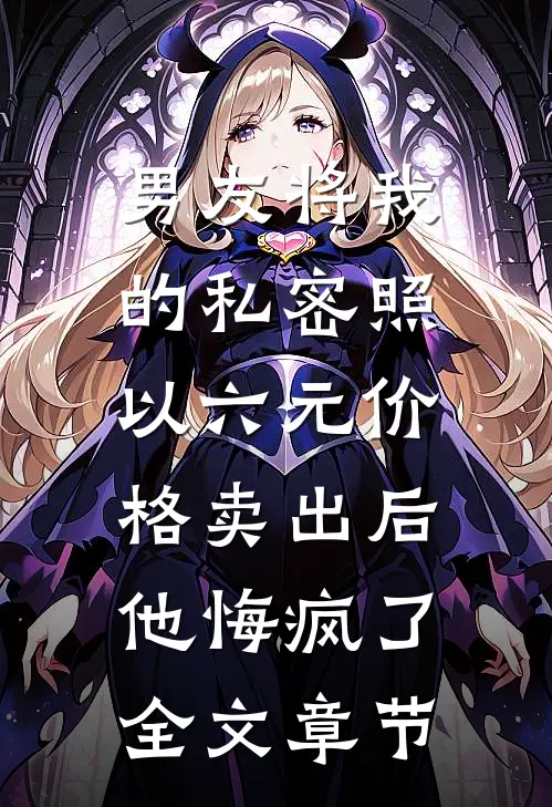 男友将我的私密照以六元价格卖出后，他悔疯了全文章节