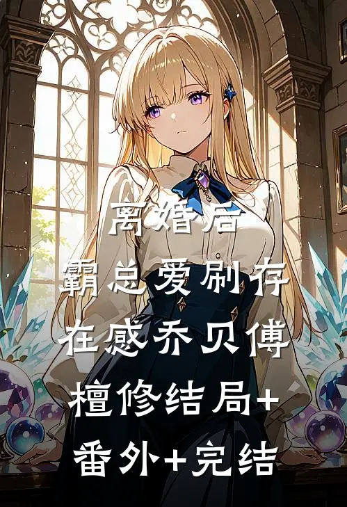 离婚后，霸总爱刷存在感乔贝傅檀修结局+番外+完结