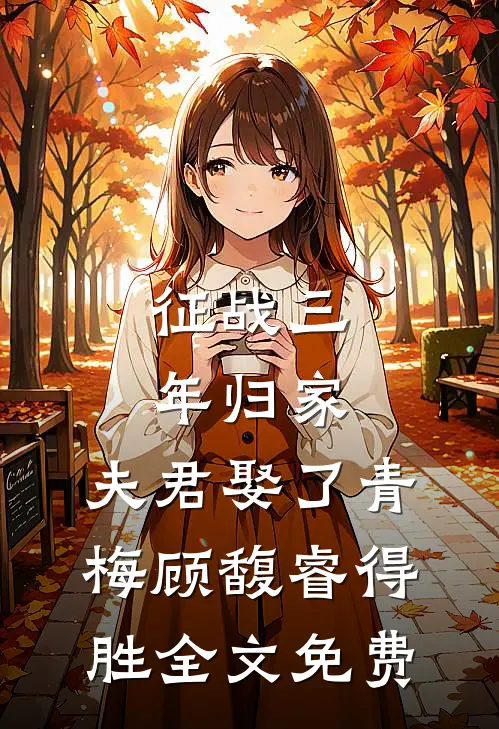 征战三年归家，夫君娶了青梅顾馥睿得胜全文免费