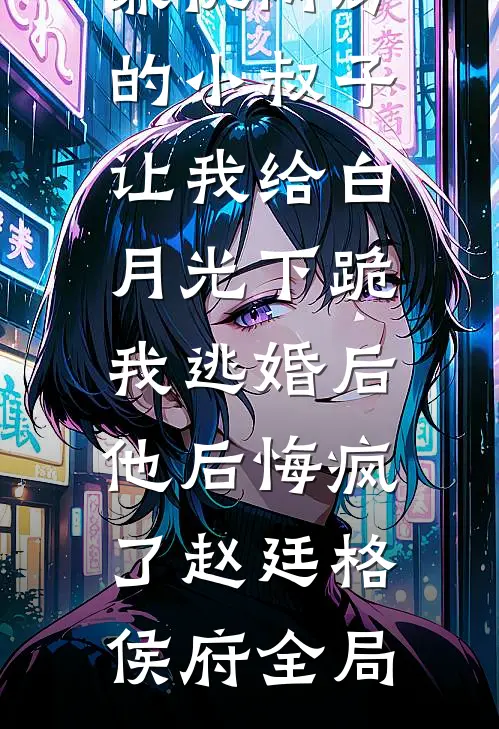 兼祧两房的小叔子让我给白月光下跪，我逃婚后他后悔疯了赵廷格侯府全局