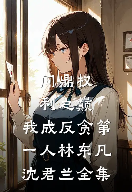 问鼎权利之巅，我成反贪第一人林东凡沈君兰全集