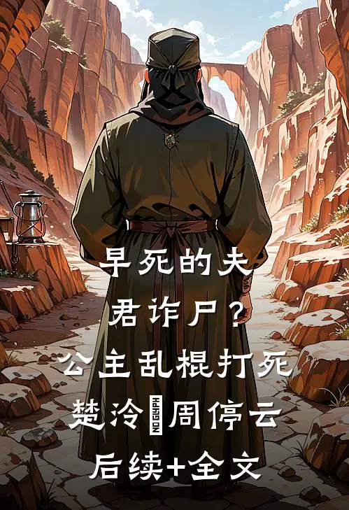 早死的夫君诈尸？公主：乱棍打死楚泠玥周停云后续+全文