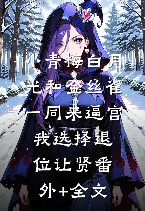 小青梅白月光和金丝雀一同来逼宫，我选择退位让贤(番外)+(全文)
