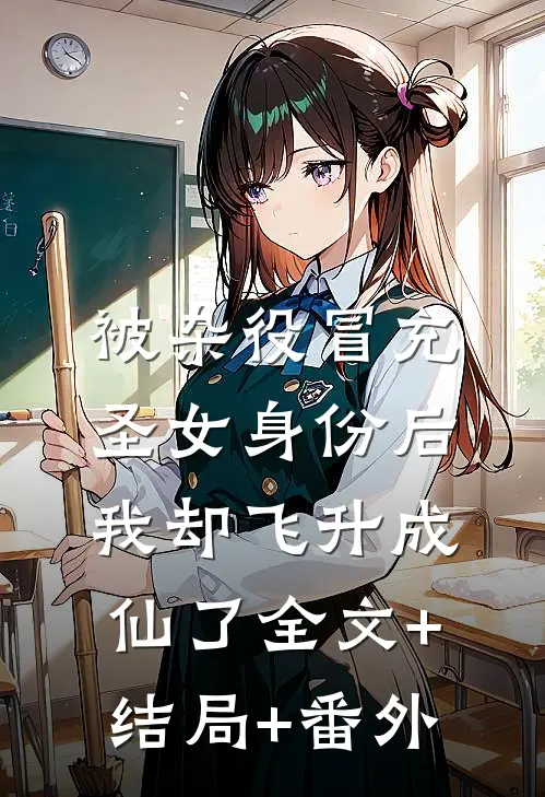被杂役冒充圣女身份后，我却飞升成仙了全文+结局+番外