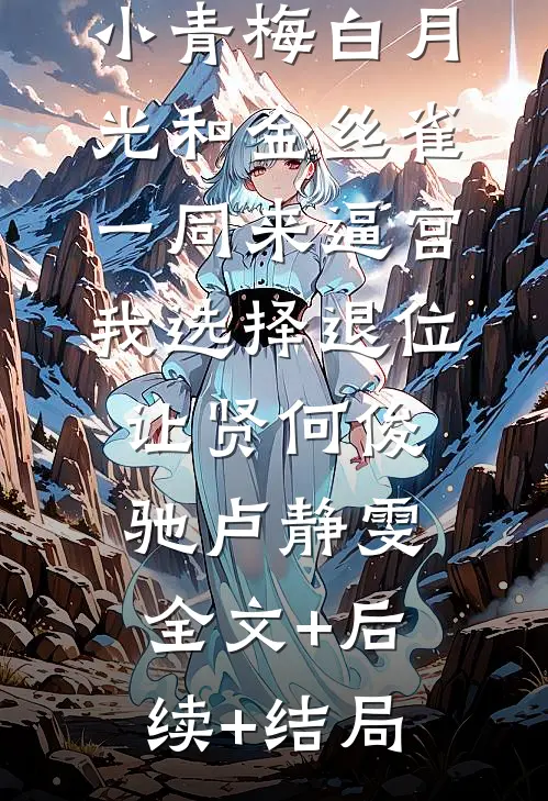 小青梅白月光和金丝雀一同来逼宫，我选择退位让贤何俊驰卢静雯全文+后续+结局