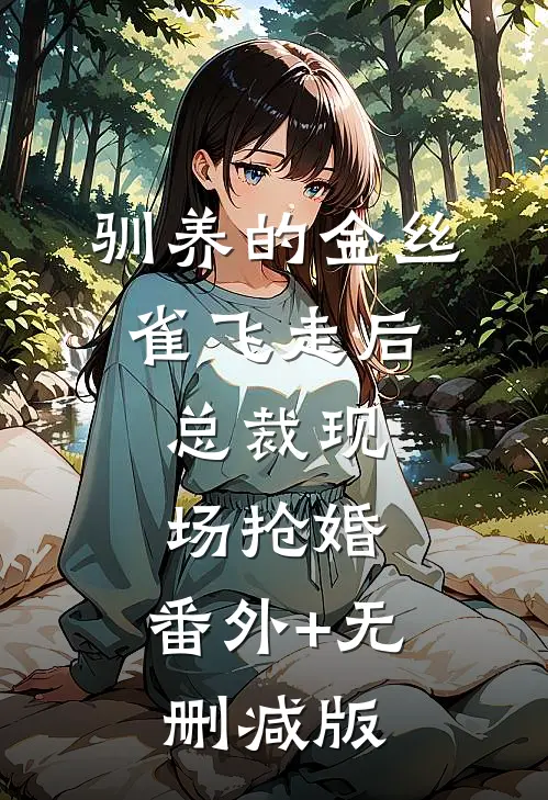 驯养的金丝雀飞走后，总裁现场抢婚:番外+无删减版