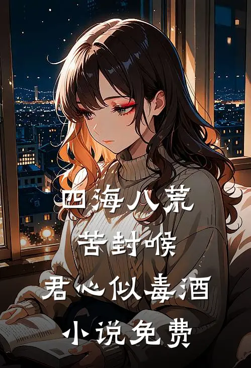 四海八荒苦封喉，君心似毒酒小说免费