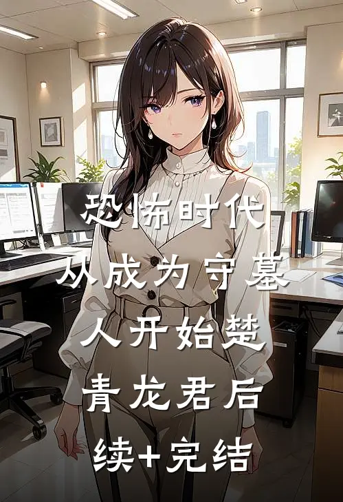 恐怖时代，从成为守墓人开始楚青龙君后续+完结