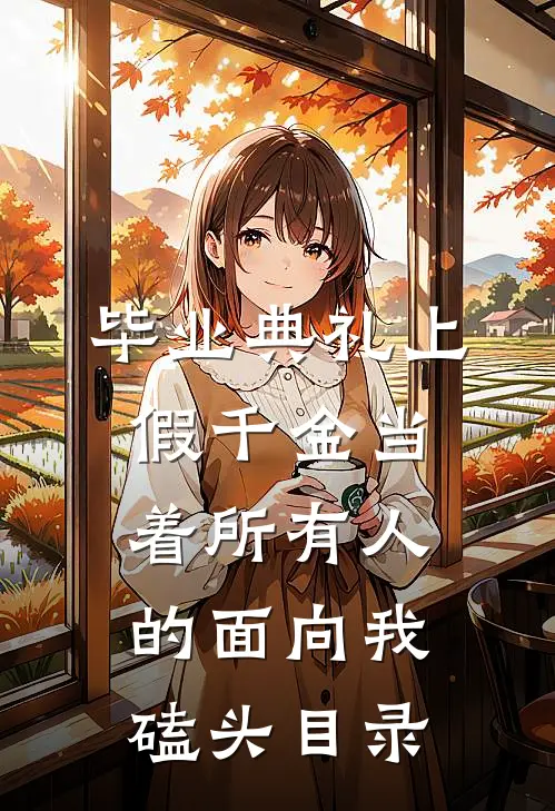 毕业典礼上，假千金当着所有人的面向我磕头目录