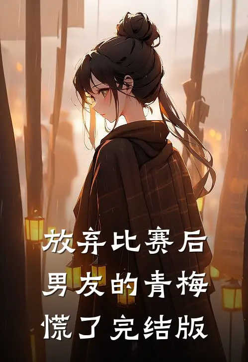 放弃比赛后，男友的青梅慌了完结版