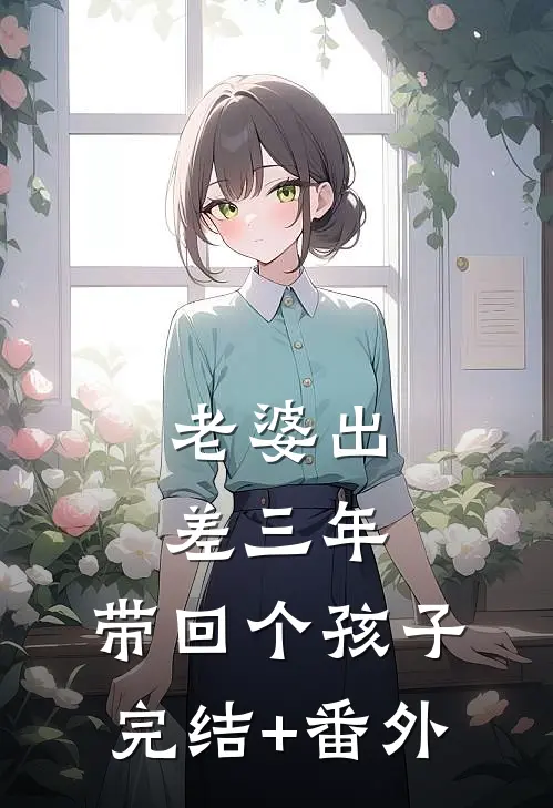 老婆出差三年，带回个孩子完结+番外