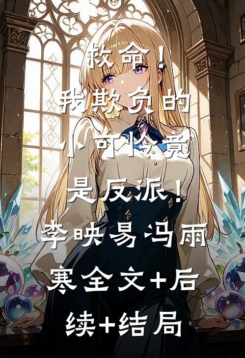 救命！我欺负的小可怜竟是反派！李映易冯雨寒:全文+后续+结局