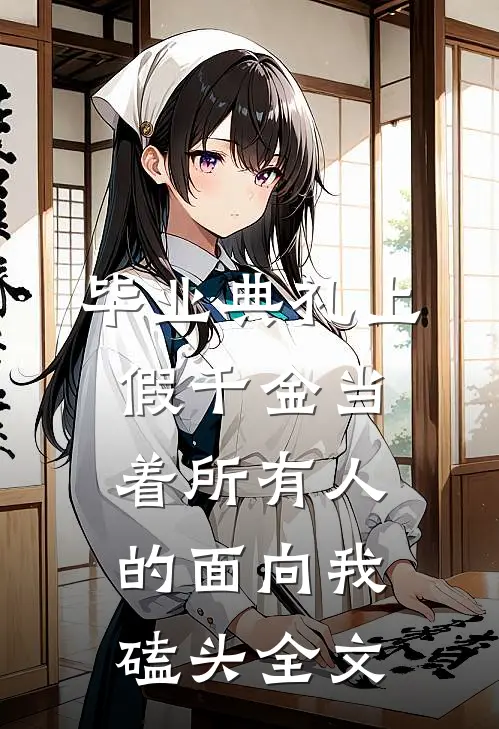 毕业典礼上，假千金当着所有人的面向我磕头全文