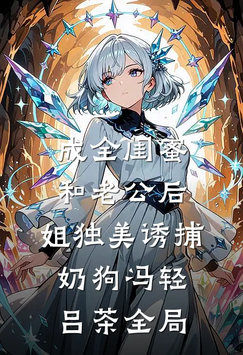 成全闺蜜和老公后，姐独美诱捕奶狗冯轻吕茶全局