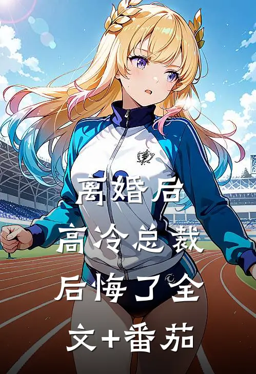 离婚后，高冷总裁后悔了全文+番茄