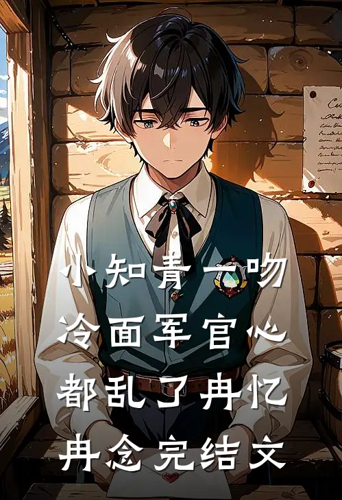 小知青一吻，冷面军官心都乱了冉忆冉念完结文