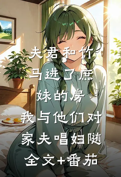 夫君和竹马进了庶妹的房，我与他们对家夫唱妇随全文+番茄