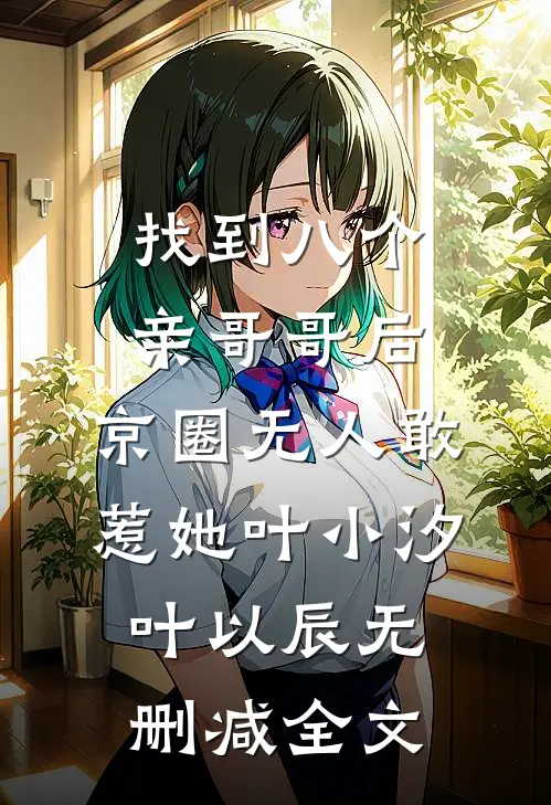 找到八个亲哥哥后，京圈无人敢惹她叶小汐叶以辰无删减全文