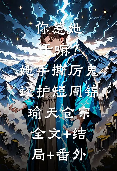 你惹她干嘛？她手撕厉鬼还护短周锦瑜天仓宗:全文+结局+番外
