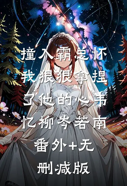 撞入霸总怀，我狠狠拿捏了他的心韦忆柳岑若南:番外+无删减版